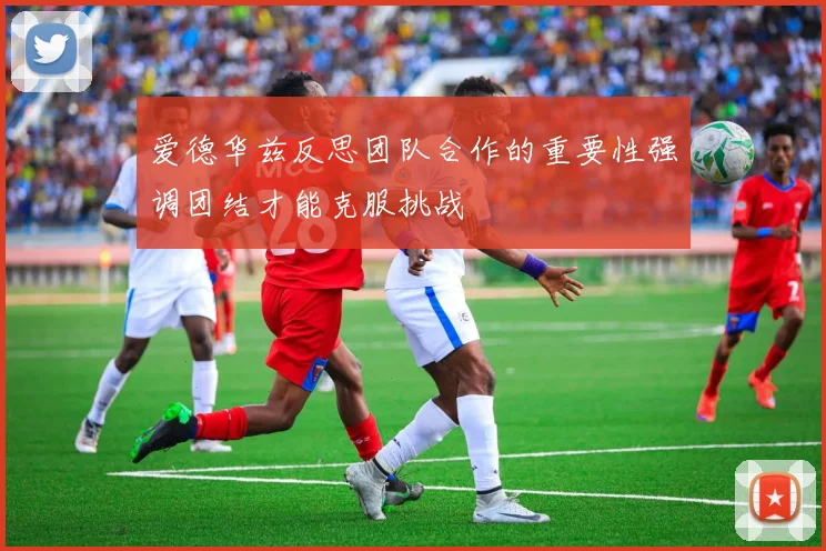 爱德华兹反思团队合作的重要性强调团结才能克服挑战