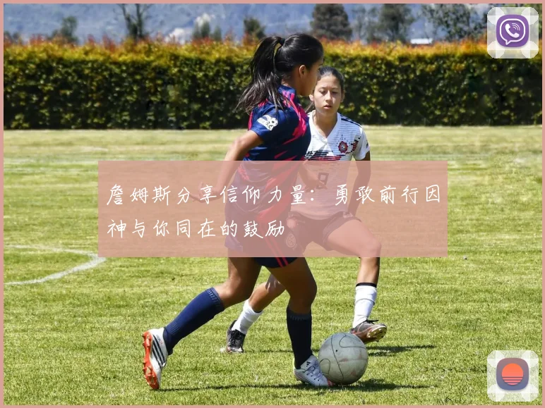 詹姆斯分享信仰力量：勇敢前行因神与你同在的鼓励