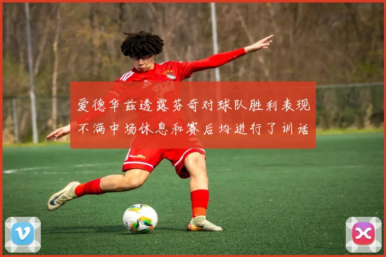爱德华兹透露芬奇对球队胜利表现不满中场休息和赛后均进行了训话