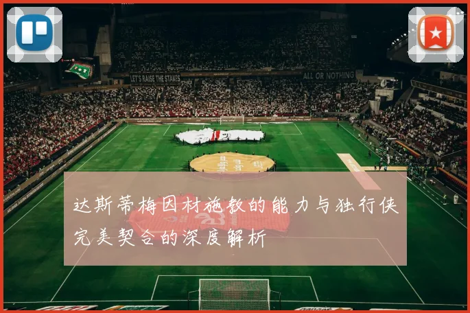 达斯蒂梅因材施教的能力与独行侠完美契合的深度解析