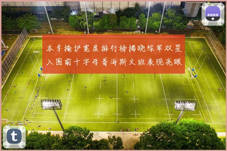 本季掩护宽度排行榜揭晓绿军双星入围前十字母哥海斯文班表现亮眼