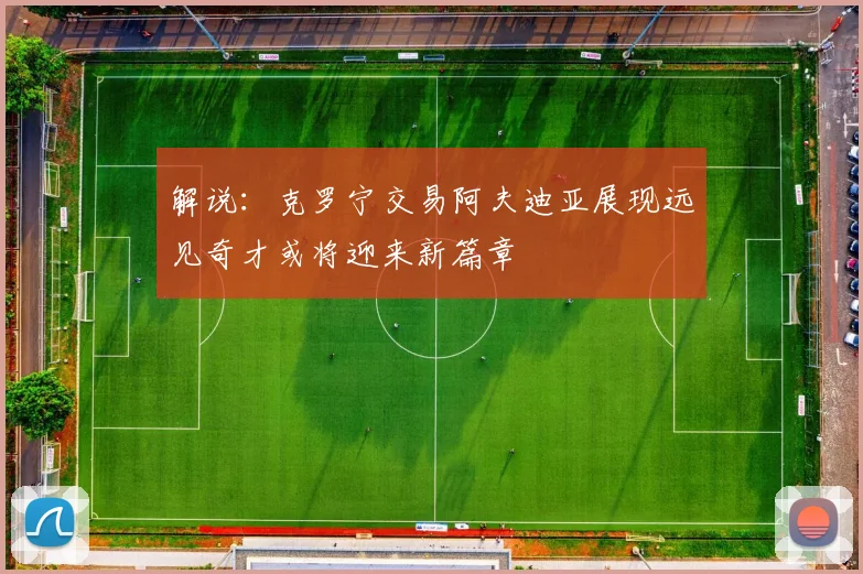 解说：克罗宁交易阿夫迪亚展现远见奇才或将迎来新篇章
