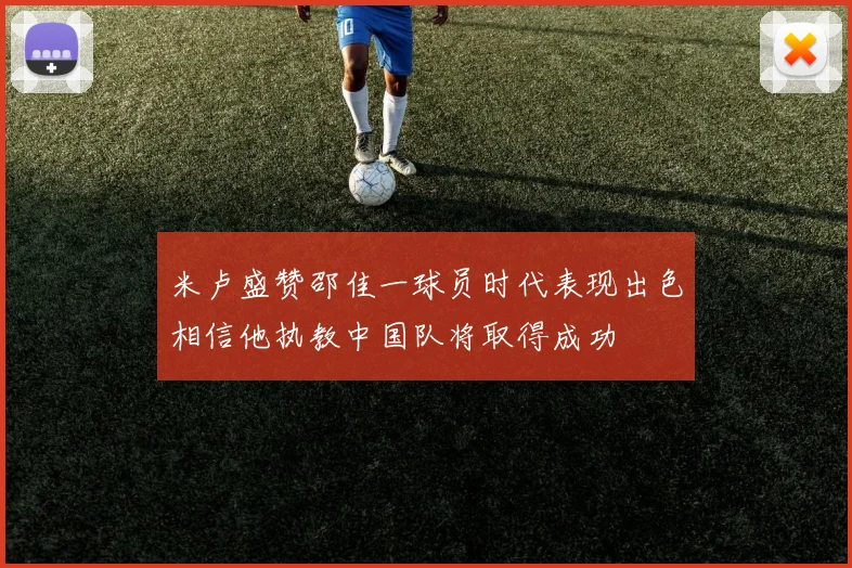 米卢盛赞邵佳一球员时代表现出色相信他执教中国队将取得成功