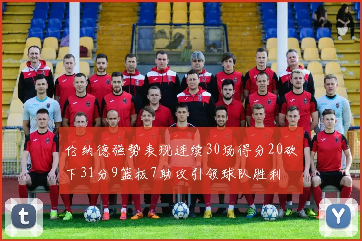 伦纳德强势表现连续30场得分20砍下31分9篮板7助攻引领球队胜利